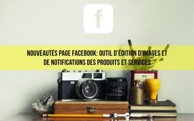 Page Facebook, deux nouveaux outils : éditez vos images et notifiez vos produits et services