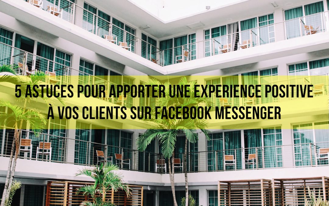 5 astuces pour apporter une expérience positive à vos clients sur Facebook Messenger.