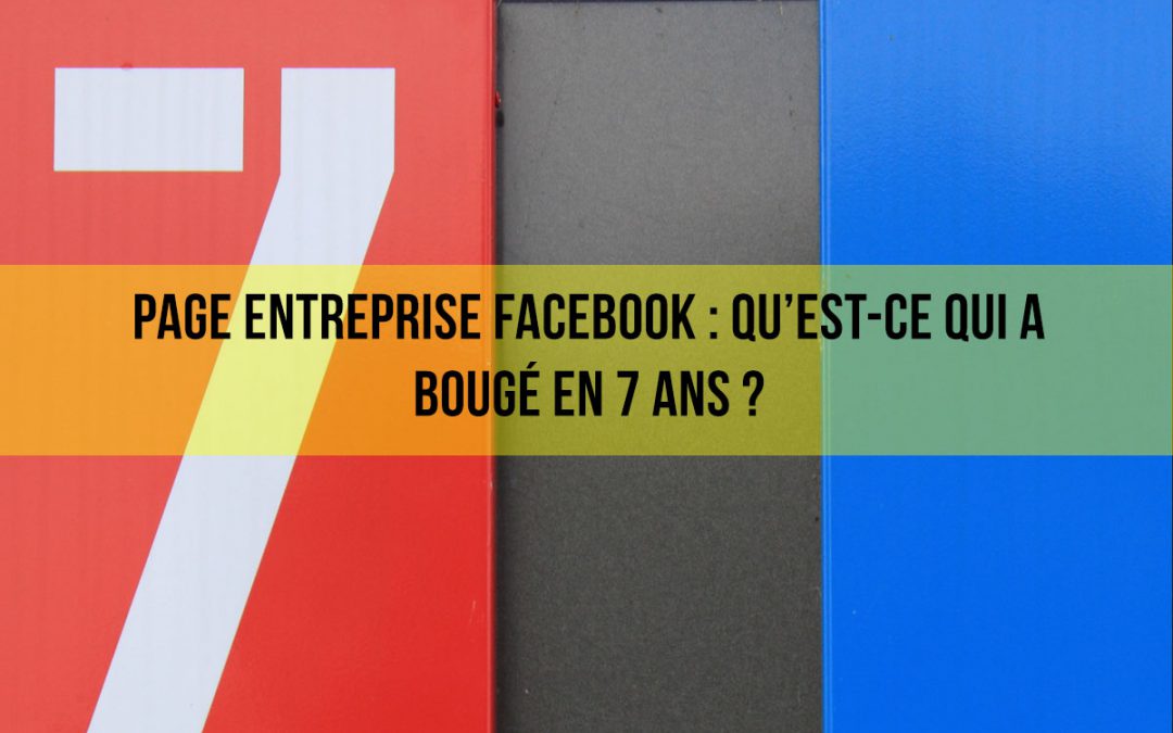 Page entreprise Facebook : Qu’est-ce qui a bougé en 7 ans?