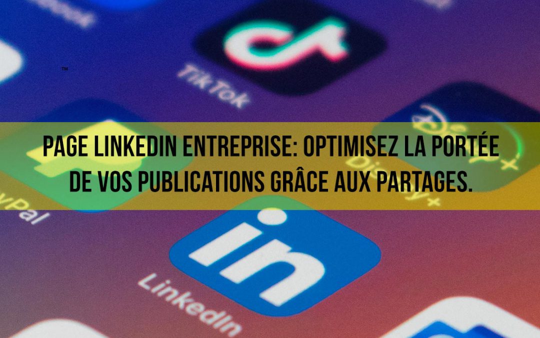 Page Linkedin Entreprise: optimisez la portée de vos publications grâce aux partages.